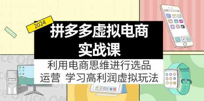 拼多多虚拟资源实战玩法：电商思维进行选品+运营，玩赚高利润虚拟产品！，大佬商机网