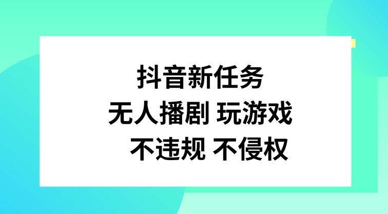 抖音新任务，无人播剧玩游戏，不违规不侵权【揭秘】，大佬商机网