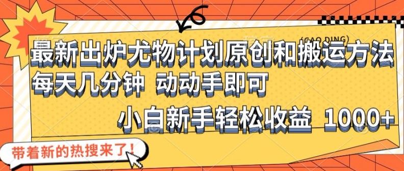 最新出炉尤物计划原创和搬运方法，简单易操作，动动手，小白新手轻松日入1000+【揭秘】，大佬商机网