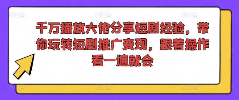 千万播放大佬分享短剧经验，带你玩转短剧推广变现，跟着操作看一遍就会，大佬商机网