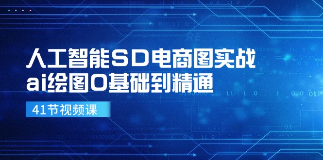 （11972期）人工智能SD电商图实战，ai绘图0基础到精通（41节视频课），大佬商机网