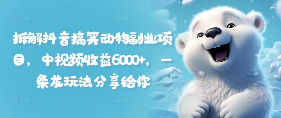 拆解抖音搞笑动物副业项目，中视频收益6000+，一条龙玩法分享给你，大佬商机网