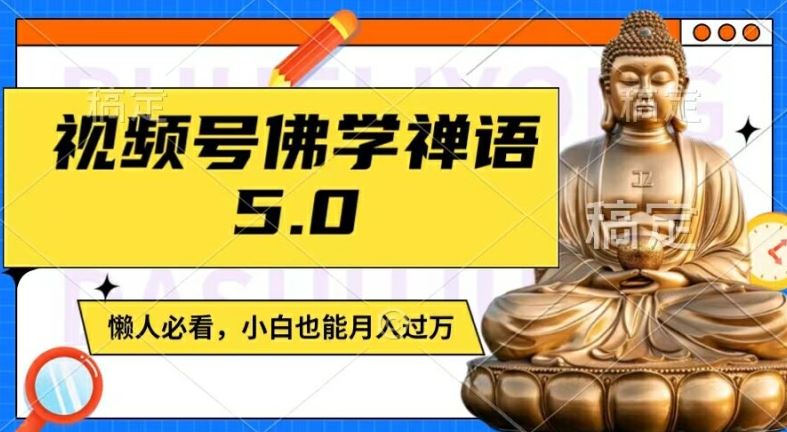 视频号佛学禅语5.0，纯原创视频，每天1-2小时，保底月入过W，适合宝妈、上班族、大学生【揭秘】，大佬商机网