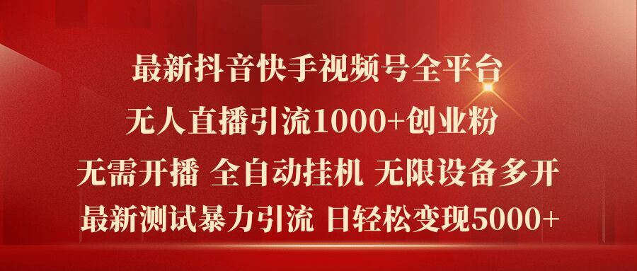 最新抖音快手视频号全平台无人直播引流1000+精准创业粉，日轻松变现5k+【揭秘】，大佬商机网