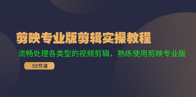 剪映专业版剪辑实操教程：流畅处理各类型的视频剪辑，熟练使用剪映专业版，大佬商机网