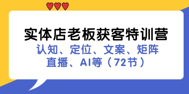 （11991期）实体店老板获客特训营：认知、定位、文案、矩阵、直播、AI等（72节），大佬商机网