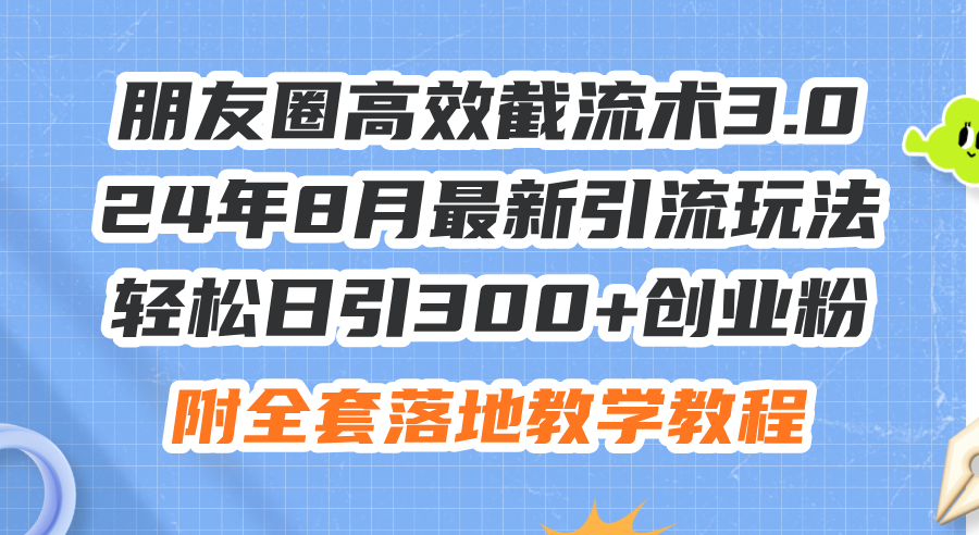 （11993期）朋友圈高效截流术3.0，24年8月最新引流玩法，轻松日引300+创业粉，附全…，大佬商机网