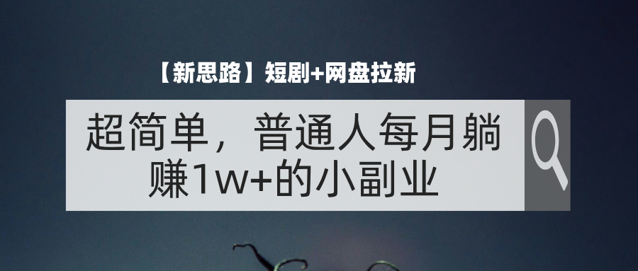 （11980期）【新思路】短剧+网盘拉新，超简单，普通人每月躺赚1w+的小副业，大佬商机网