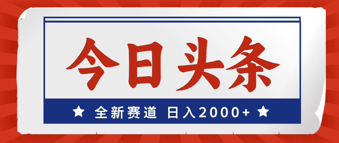 （12001期）今日头条，全新赛道，小白易上手，日入2000+，大佬商机网