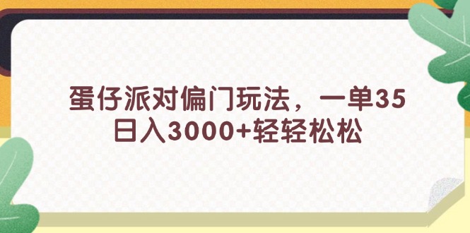 （11995期）蛋仔派对偏门玩法，一单35，日入3000+轻轻松松，大佬商机网