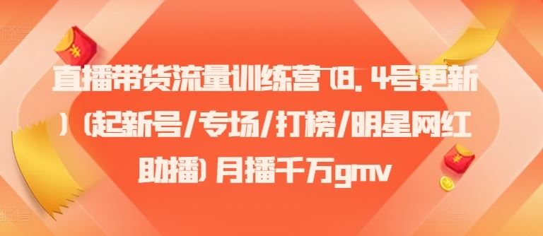 直播带货流量训练营(8.4号更新)(起新号/专场/打榜/明星网红助播)月播千万gmv，大佬商机网