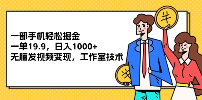 （12007期）一部手机轻松掘金，一单19.9，日入1000+,无脑发视频变现，工作室技术，大佬商机网
