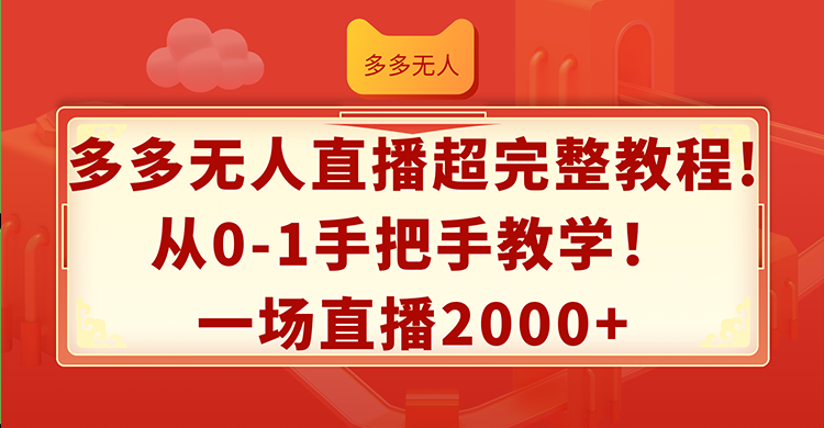 （12008期）多多无人直播超完整教程!从0-1手把手教学！一场直播2000+，大佬商机网