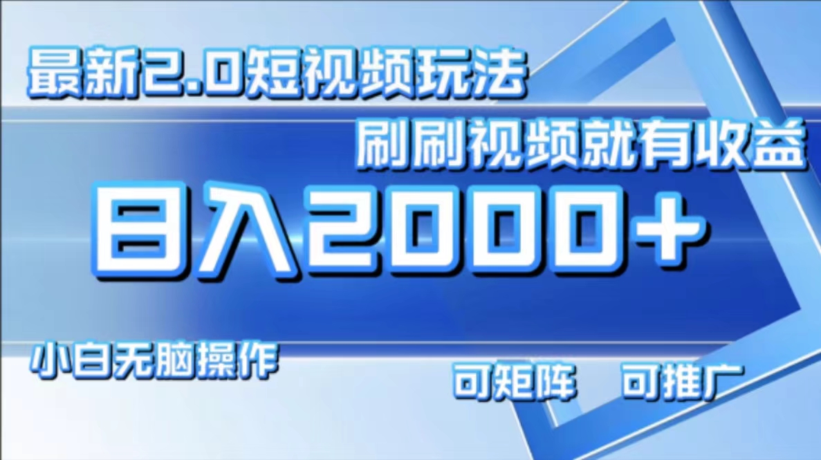 （12011期）最新短视频2.0玩法，刷刷视频就有收益.小白无脑操作，日入2000+，大佬商机网