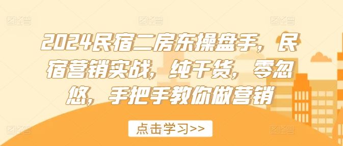 2024民宿二房东操盘手，民宿营销实战，纯干货，零忽悠，手把手教你做营销，大佬商机网
