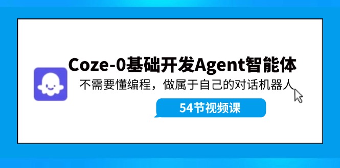 Coze-0基础开发 Agent智能体教程：不需要懂编程，做属于自己的对话机器人，大佬商机网