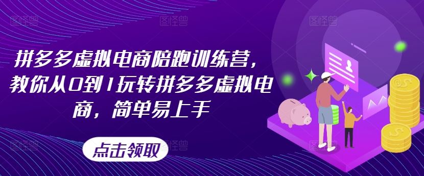 拼多多虚拟电商陪跑训练营，教你从0到1玩转拼多多虚拟电商，简单易上手（更新），大佬商机网
