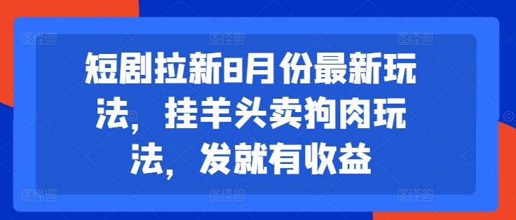 短剧拉新8月份最新玩法，挂羊头卖狗肉玩法，发就有收益，大佬商机网