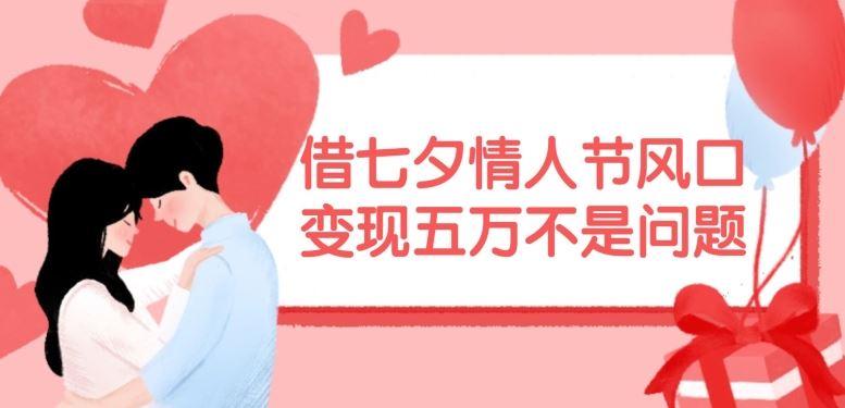 借七夕情人节风口，现在需求量爆棚，变现五万不是问题【揭秘】，大佬商机网