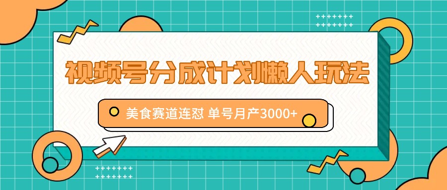 视频号分成计划懒人玩法，美食赛道连怼 单号月产3000+，大佬商机网