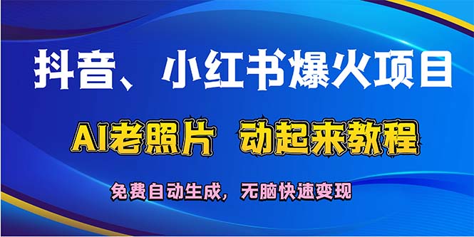 （12065期）抖音、小红书爆火项目：AI老照片动起来教程，免费自动生成，无脑快速变…，大佬商机网