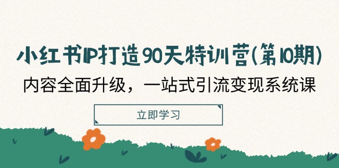 （12080期）小红书-IP打造90天特训营(第10期)：内容全面升级，一站式引流变现系统课，大佬商机网