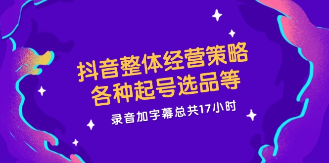 （12081期）抖音整体经营策略，各种起号选品等  录音加字幕总共17小时，大佬商机网