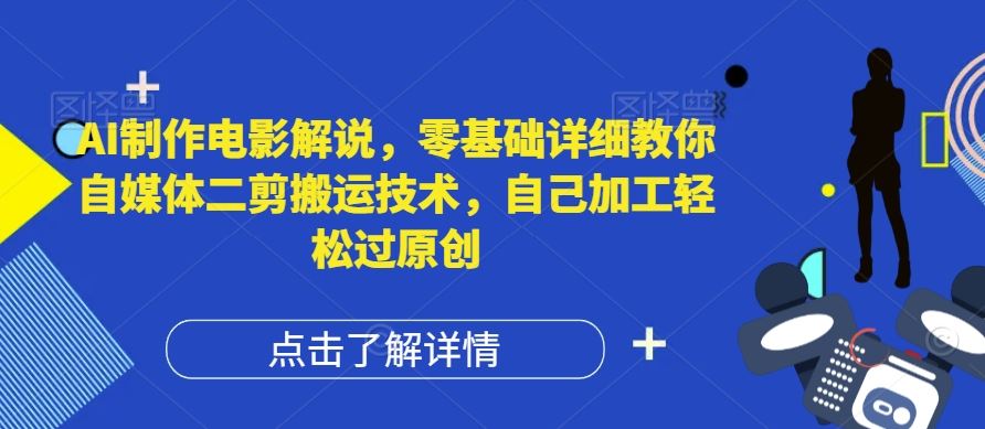 AI制作电影解说，零基础详细教你自媒体二剪搬运技术，自己加工轻松过原创【揭秘】，大佬商机网
