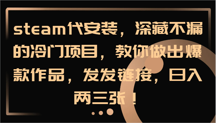 steam代安装，深藏不漏的冷门项目，教你做出爆款作品，发发链接，日入两三张！，大佬商机网
