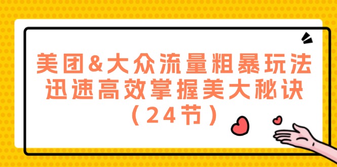 美团&大众流量粗暴玩法，迅速高效掌握美大秘诀（24节），大佬商机网