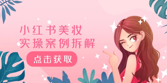 小红书美妆实操案例拆解，深度解读小红书40万粉 8000赞180粉，为什么?，大佬商机网