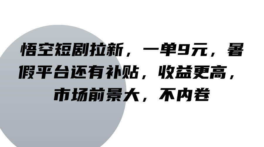 悟空短剧拉新，一单9元，暑假平台还有补贴，收益更高，市场前景大，不内卷，大佬商机网