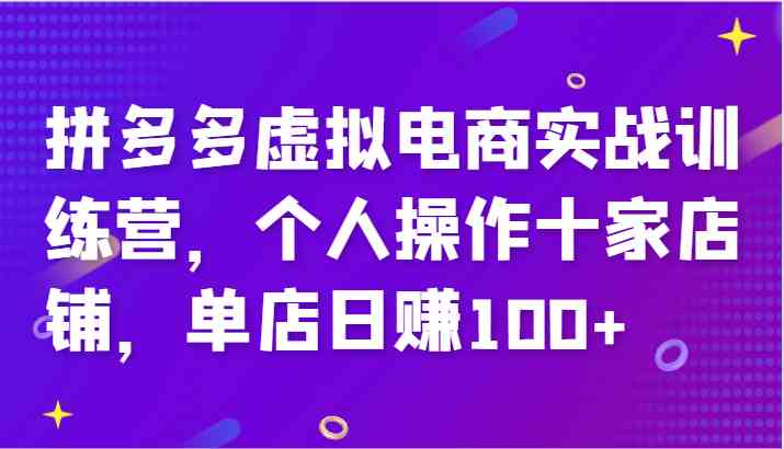 拼多多虚拟电商实战训练营，个人操作十家店铺，单店日赚100+，大佬商机网