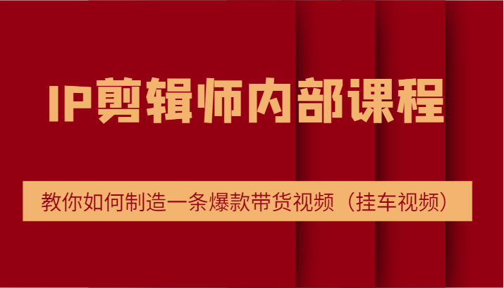 IP剪辑师内部课程，电商切片培训，教你如何制造一条爆款带货视频（挂车视频），大佬商机网