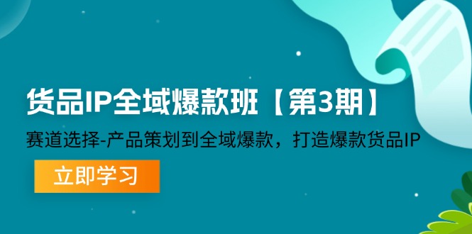 货品IP全域爆款班【第3期】赛道选择、产品策划到全域爆款，打造爆款货品IP，大佬商机网