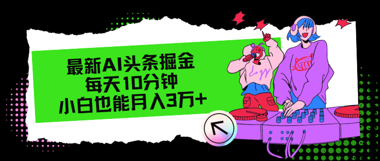 （12109期）最新AI头条掘金，每天只需10分钟，小白也能月入3万+，大佬商机网