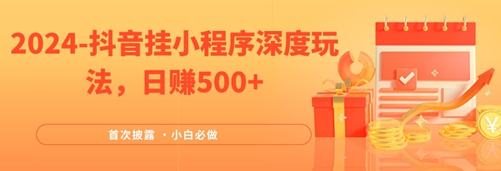 2024全网首次披露，抖音挂小程序深度玩法，日赚500+，简单、稳定，带渠道收入，小白必做，大佬商机网