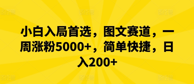 小白入局首选，图文赛道，一周涨粉5000+，简单快捷，日入200+，大佬商机网