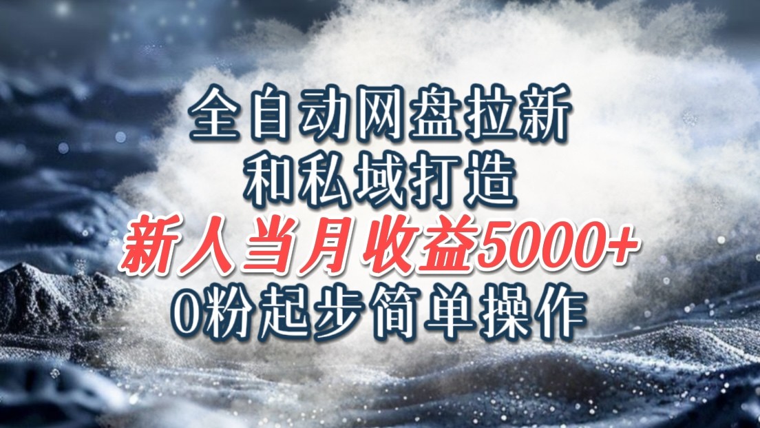 全自动网盘拉新和私域打造，0粉起步简单操作，新人入门当月收益5000以上，大佬商机网