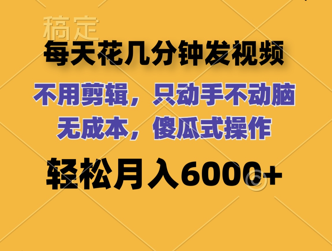 （12119期）每天花几分钟发视频 无需剪辑 动手不动脑 无成本 傻瓜式操作 轻松月入6…，大佬商机网