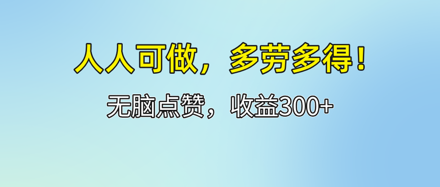 （12126期）人人可做！轻松点赞，收益300+，多劳多得！，大佬商机网