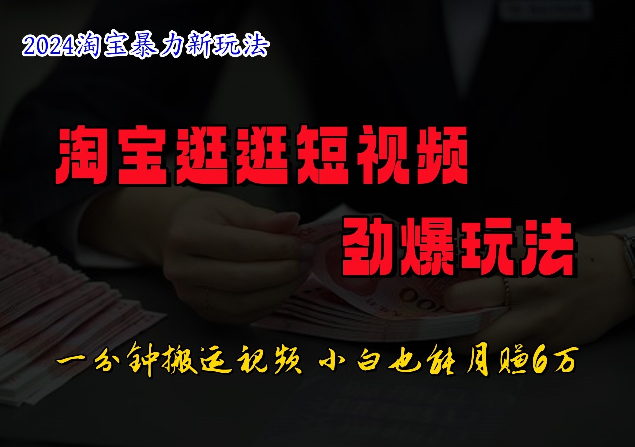 淘宝逛逛短视频劲爆玩法，只需一分钟搬运视频，小白也能日入500+，大佬商机网