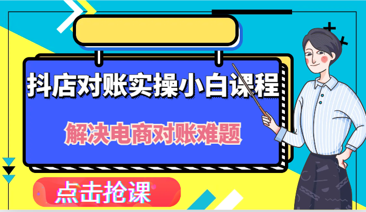 抖店财务对账实操小白课程，解决你的电商对账难题！，大佬商机网