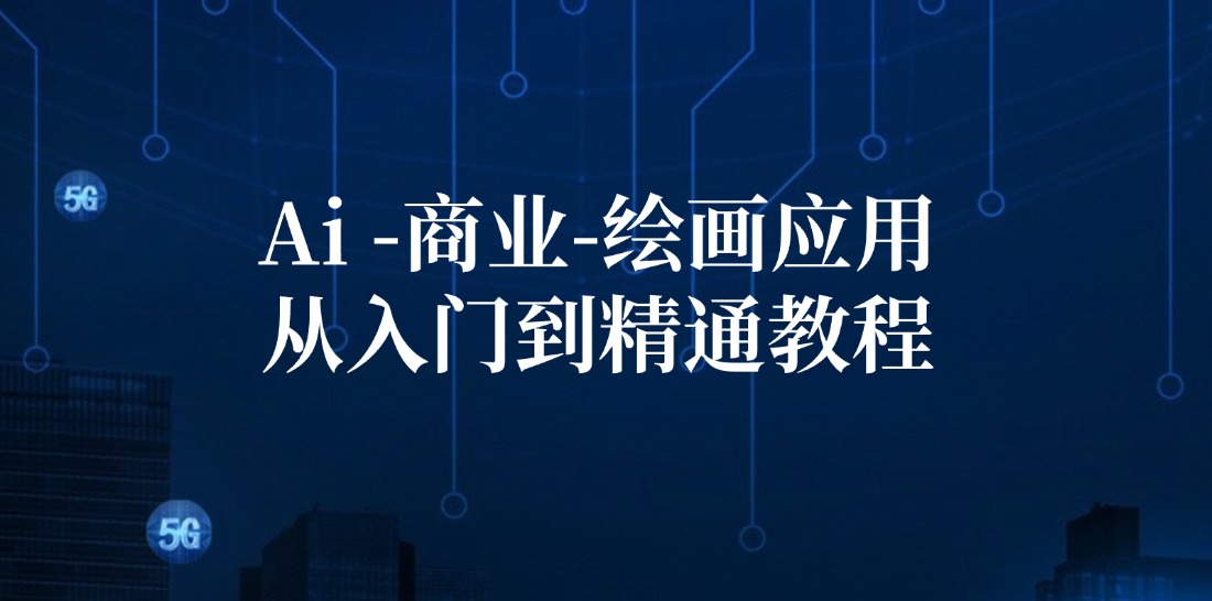 （12114期）Ai-商业 绘画-应用从入门到精通教程：Ai绘画/设计/摄影/电商/建筑，大佬商机网