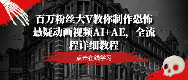 百万粉丝大V教你制作恐怖悬疑动画视频AI+AE，全流程详细教程，大佬商机网