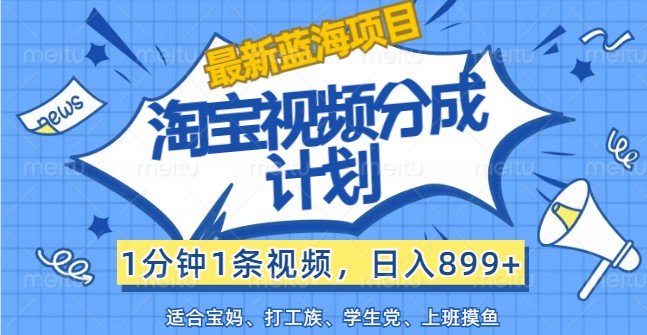 最新蓝海项目淘宝视频分成计划，1分钟1条视频，日入899+，有手就行，大佬商机网