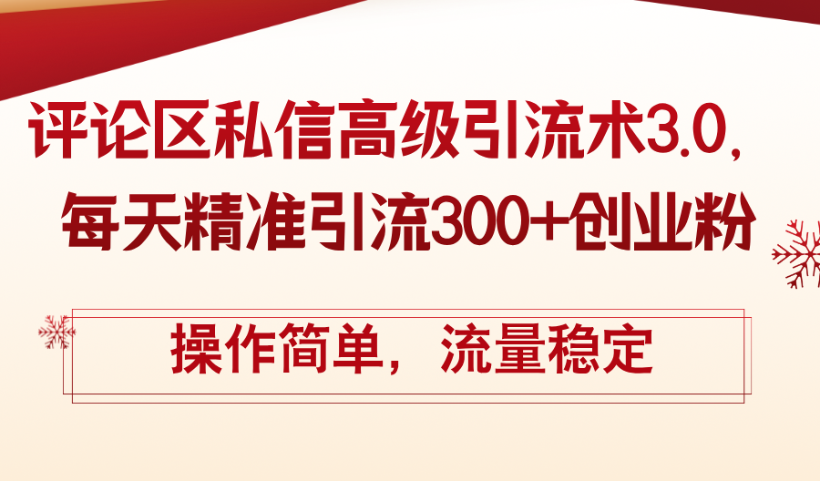 （12145期）评论区私信高级引流术3.0，每天精准引流300+创业粉，操作简单，流量稳定，大佬商机网
