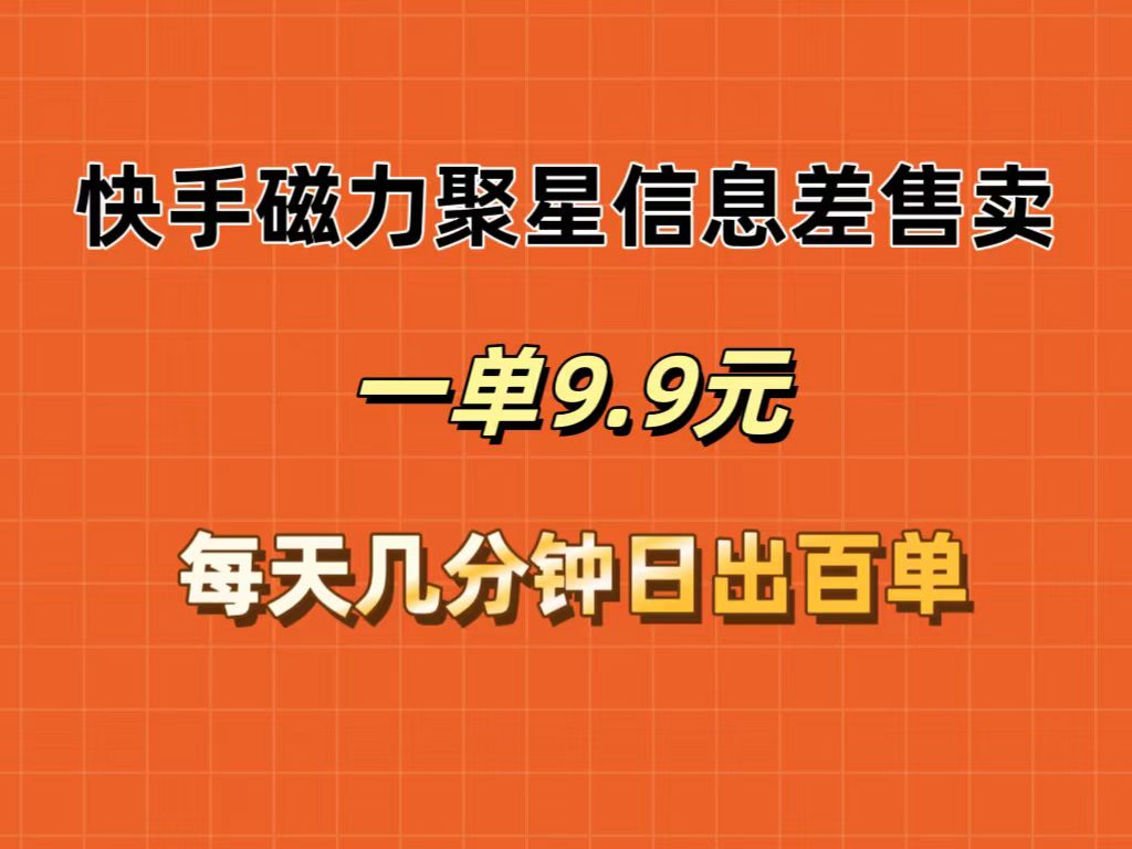 （12150期）快手磁力聚星信息差售卖，一单9.9.每天几分钟，日出百单，大佬商机网