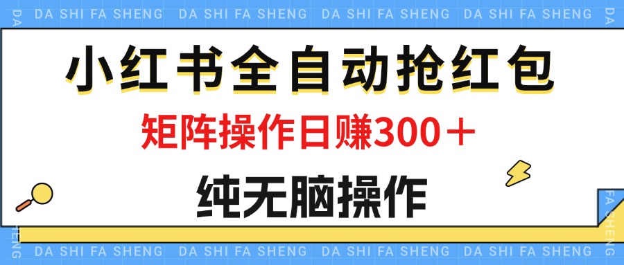 （12151期）最新小红书全自动抢红包，单号一天50＋  矩阵操作日入300＋，纯无脑操作，大佬商机网