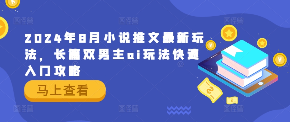 2024年8月小说推文最新玩法，长篇双男主ai玩法快速入门攻略，大佬商机网